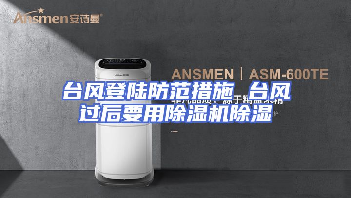 台风登陆防范措施 台风过后要用除湿机除湿