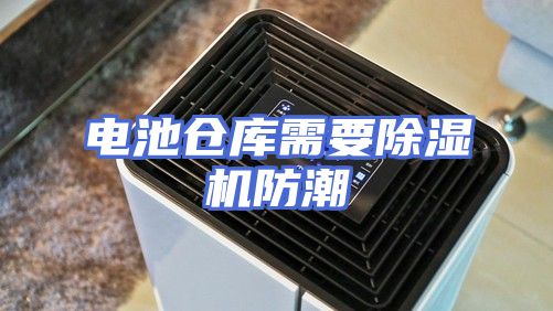 电池仓库需要除湿机防潮