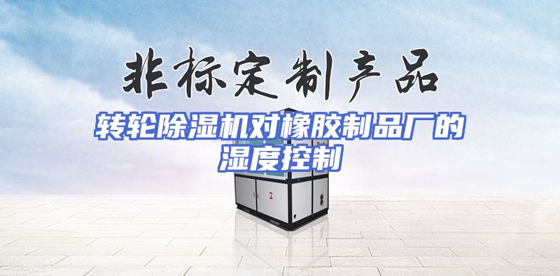 转轮除湿机对橡胶制品厂的湿度控制