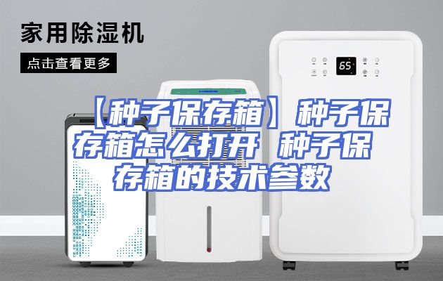 【种子保存箱】种子保存箱怎么打开 种子保存箱的技术参数