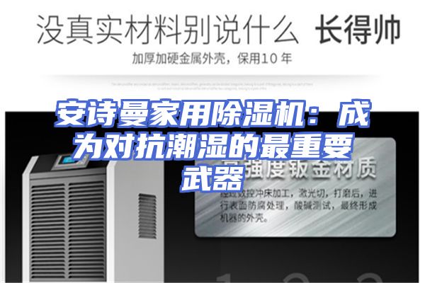 安诗曼家用除湿机：成为对抗潮湿的最重要武器