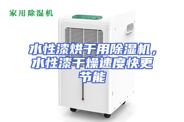 水性漆烘干用除湿机，水性漆干燥速度快更节能