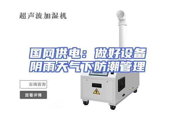 国网供电：做好设备阴雨天气下防潮管理