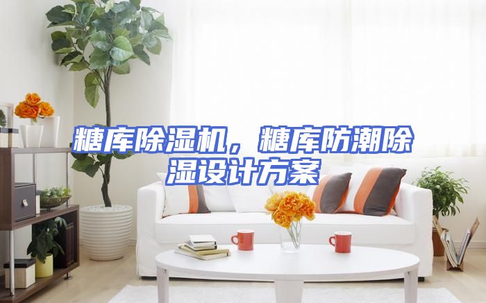 糖库除湿机,糖库防潮除湿设计方案