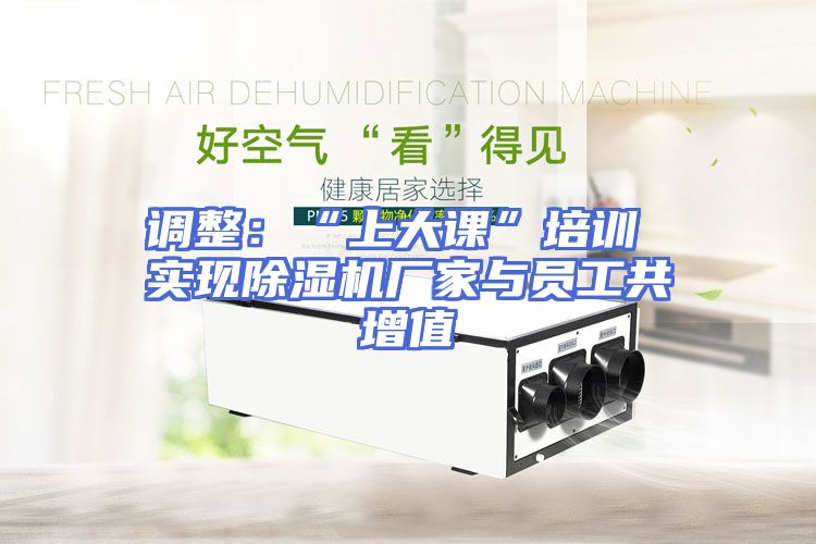 调整：“上大课”培训 实现除湿机厂家与员工共增值
