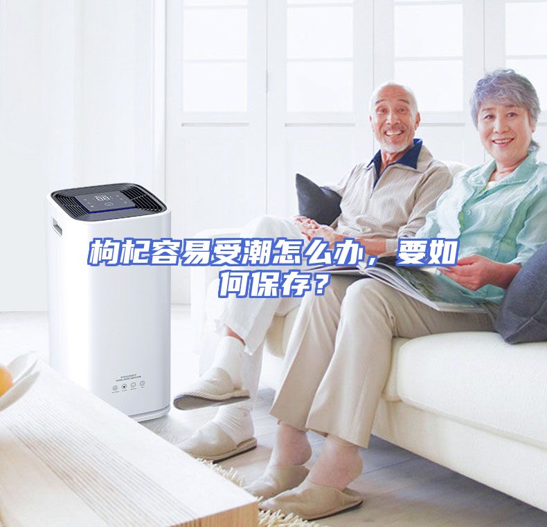 枸杞容易受潮怎么办，要如何保存？