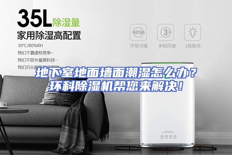 地下室地面墙面潮湿怎么办？环科除湿机帮您来解决！