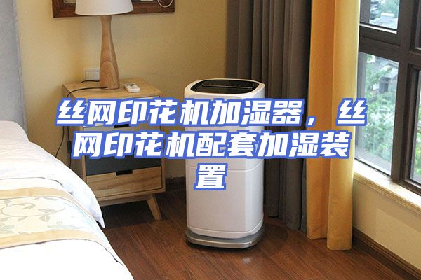 丝网印花机加湿器，丝网印花机配套加湿装置