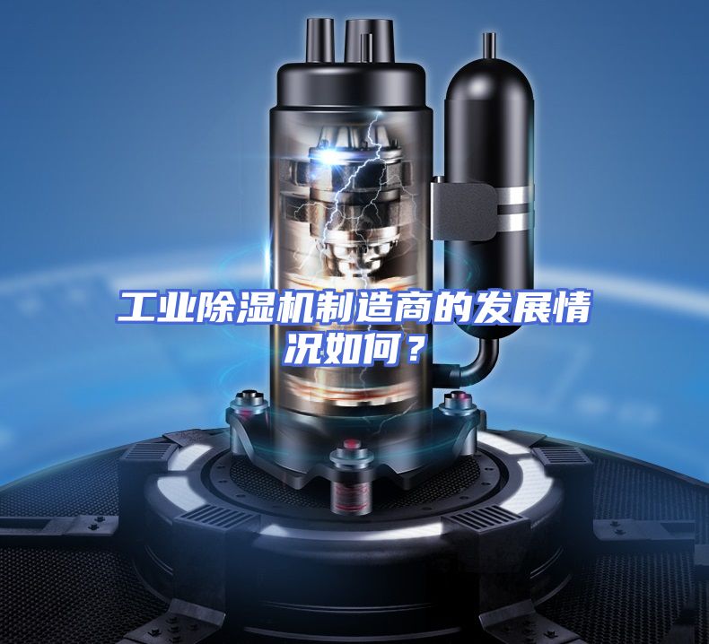 工业除湿机制造商的发展情况如何？