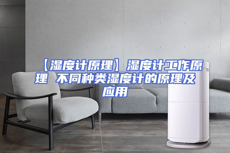 【湿度计原理】湿度计工作原理 不同种类湿度计的原理及应用