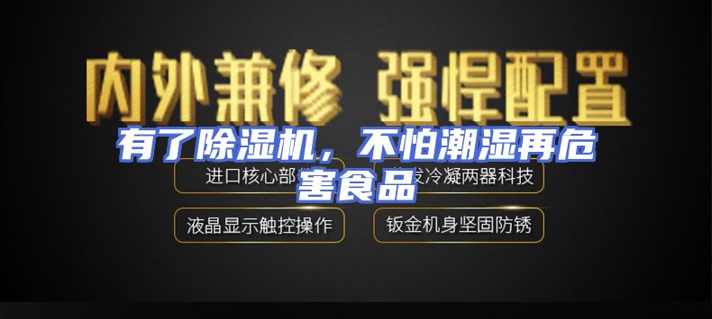 有了除湿机，不怕潮湿再危害食品