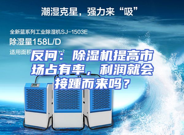 反问：除湿机提高市场占有率，利润就会接踵而来吗？