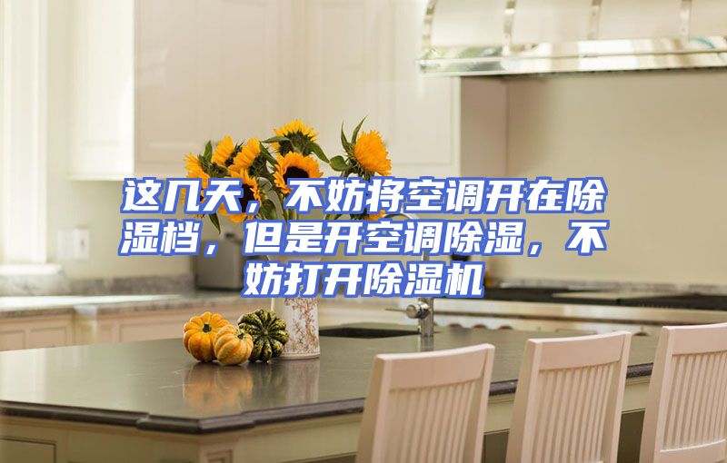 这几天，不妨将空调开在除湿档，但是开空调除湿，不妨打开除湿机