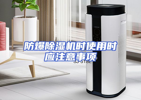 防爆除湿机时使用时应注意事项