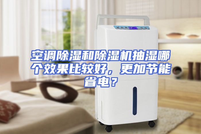 空调除湿和除湿机抽湿哪个效果比较好，更加节能省电？