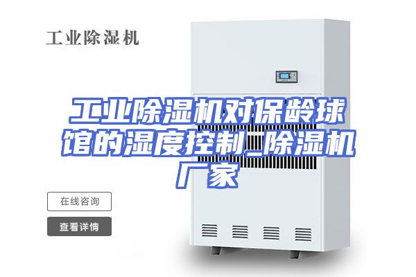 工业除湿机对保龄球馆的湿度控制_除湿机厂家