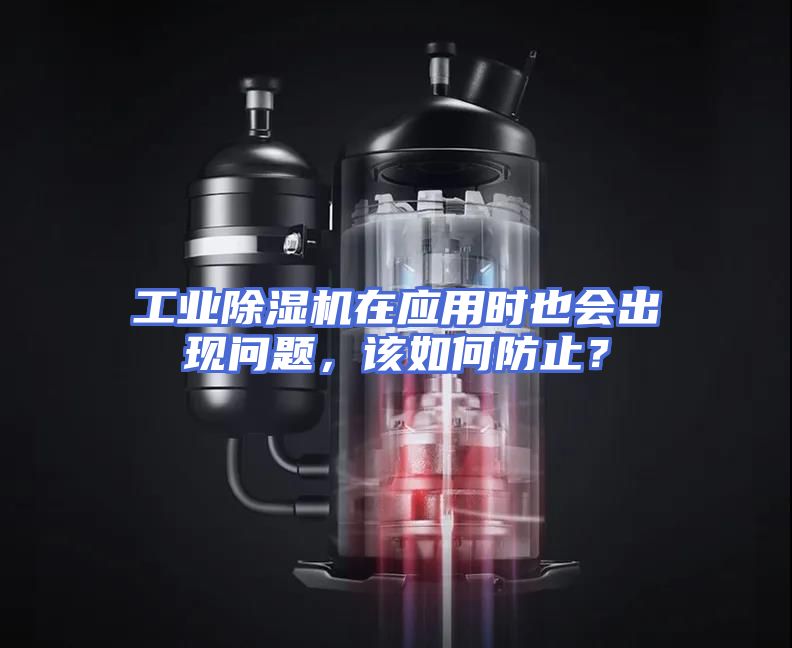 工业除湿机在应用时也会出现问题，该如何防止？