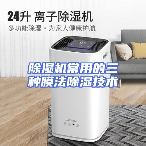 除湿机常用的三种膜法除湿技术