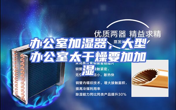 办公室加湿器，大型办公室太干燥要加加湿