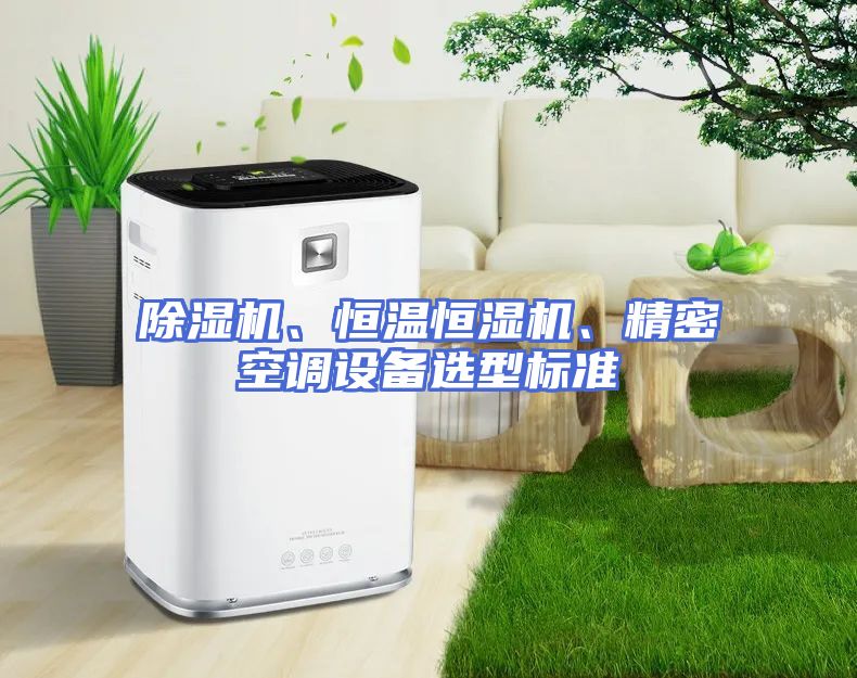 除湿机、恒温恒湿机、精密空调设备选型标准
