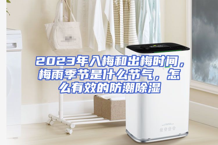 2023年入梅和出梅时间,梅雨季节是什么节气,怎么有效的防潮除湿