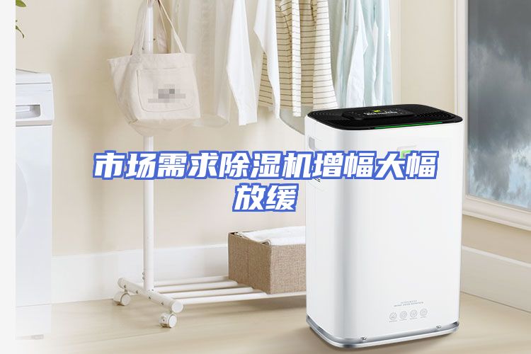 市场需求除湿机增幅大幅放缓