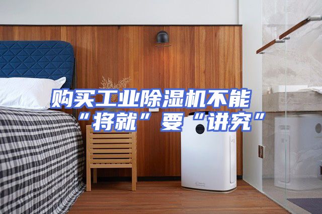 购买工业除湿机不能“将就”要“讲究”