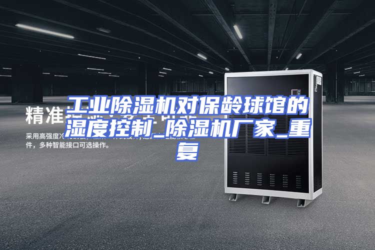 工业除湿机对保龄球馆的湿度控制_除湿机厂家_重复