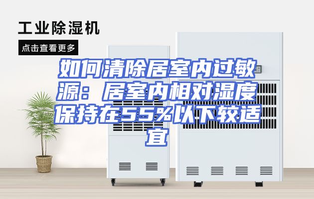如何清除居室内过敏源:居室内相对湿度保持在55%以下较适宜