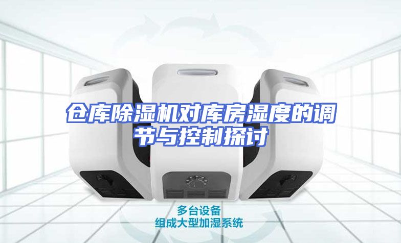 仓库除湿机对库房湿度的调节与控制探讨