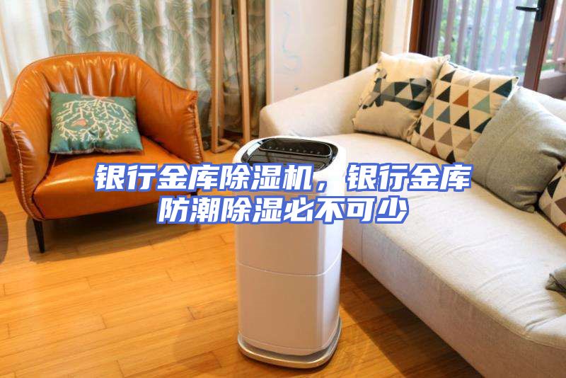 银行金库除湿机，银行金库防潮除湿必不可少