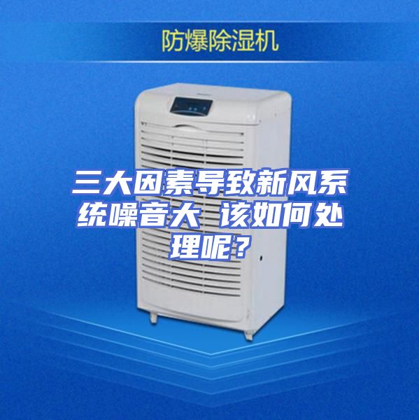 三大因素导致新风系统噪音大 该如何处理呢？