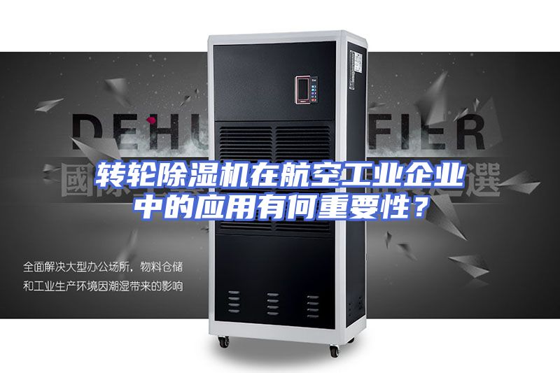 转轮除湿机在航空工业企业中的应用有何重要性？