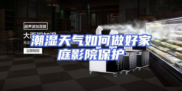 潮湿天气如何做好家庭影院保护