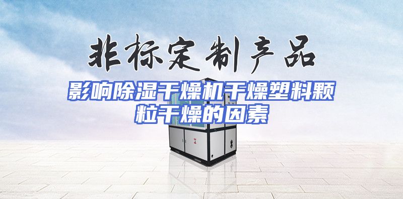 影响除湿干燥机干燥塑料颗粒干燥的因素