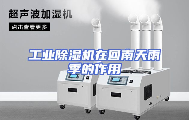 工业除湿机在回南天雨季的作用
