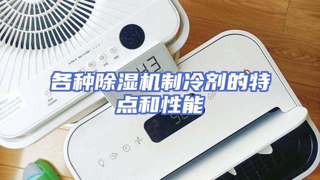各种除湿机制冷剂的特点和性能