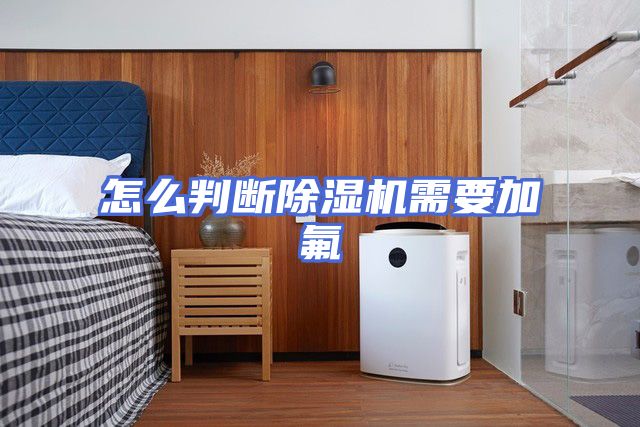 怎么判断除湿机需要加氟