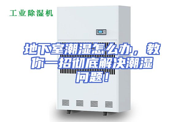 地下室潮湿怎么办，教你一招彻底解决潮湿问题！