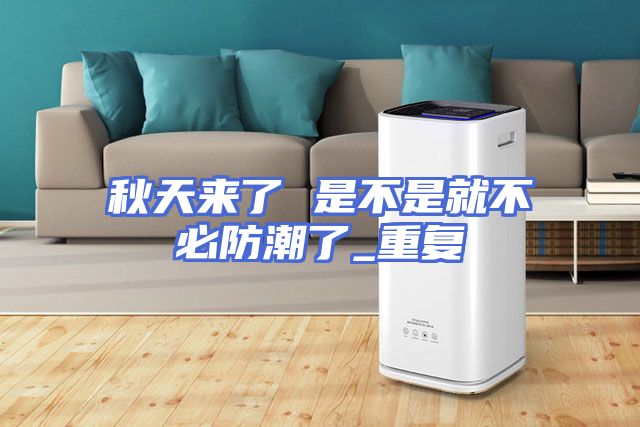 秋天来了 是不是就不必防潮了_重复