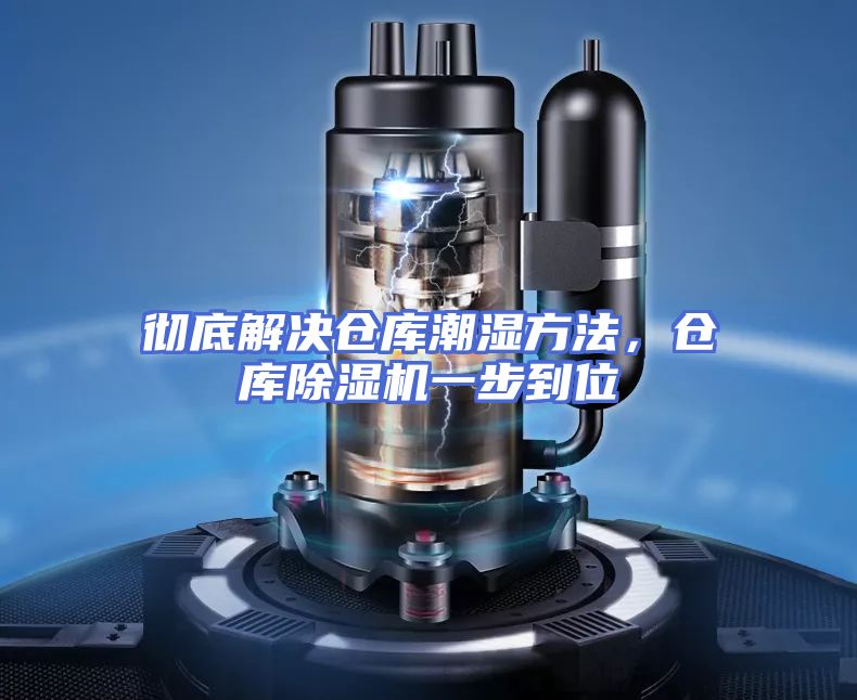 彻底解决仓库潮湿方法,仓库除湿机一步到位
