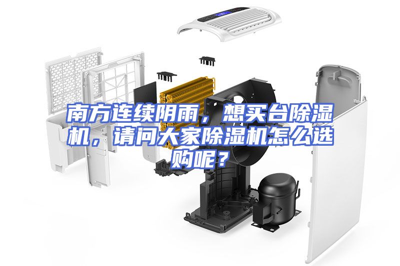 南方连续阴雨,想买台除湿机,请问大家除湿机怎么选购呢?