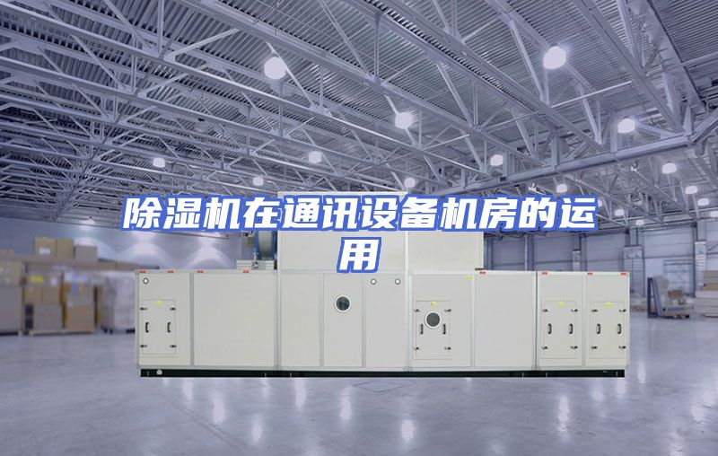 除湿机在通讯设备机房的运用