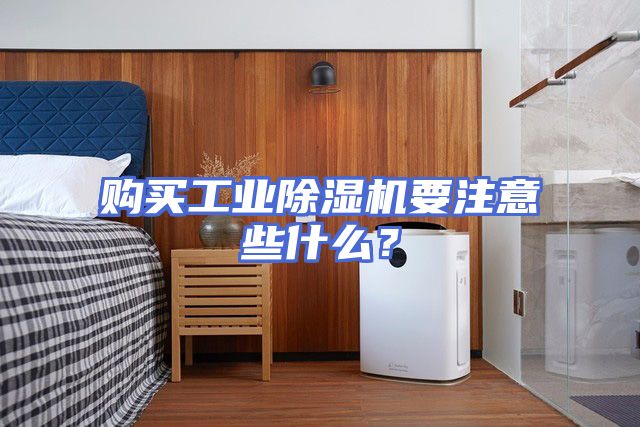 购买工业除湿机要注意些什么?