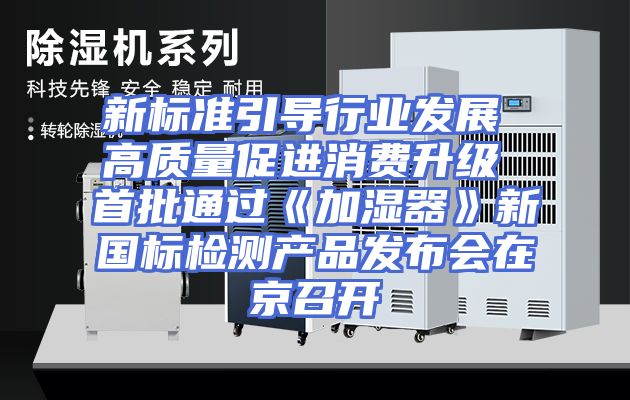 新标准引导行业发展 高质量促进消费升级 首批通过《加湿器》新国标检测产品发布会在京召开