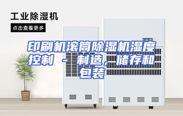 印刷机滚筒除湿机湿度控制 - 制造，储存和包装
