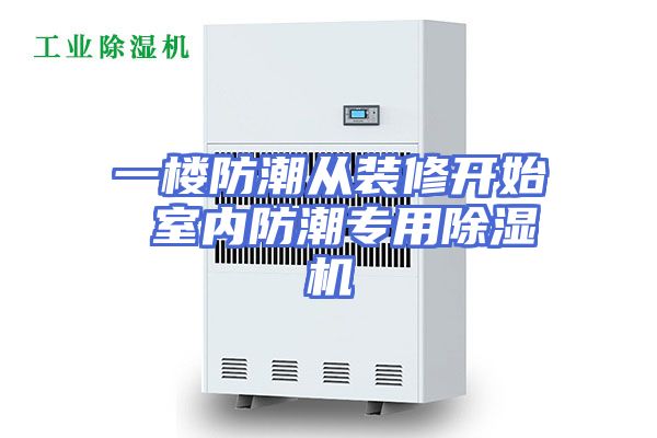 一楼防潮从装修开始 室内防潮专用除湿机