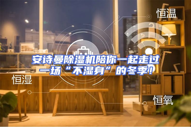 安诗曼除湿机陪你一起走过一场“不湿身”的冬季！