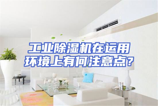 工业除湿机在运用环境上有何注意点？