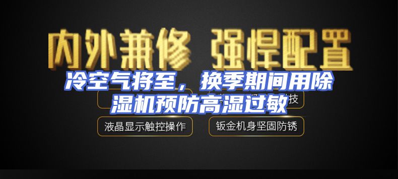 冷空气将至，换季期间用除湿机预防高湿过敏